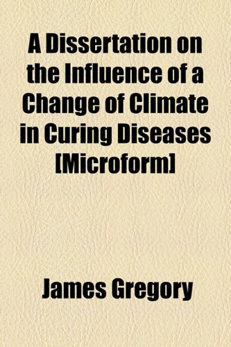 A Dissertation on the Influence of a Change of Climate in Curing Diseases [Microform] (9781154684612) by Gregory, James