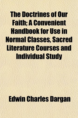 The Doctrines of Our Faith; A Convenient Handbook for Use in Normal Classes, Sacred Literature Courses and Individual Study (9781154685411) by Dargan, Edwin Charles