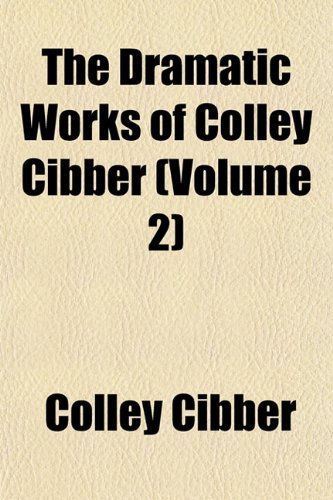 The Dramatic Works of Colley Cibber (Volume 2) (9781154686777) by Cibber, Colley