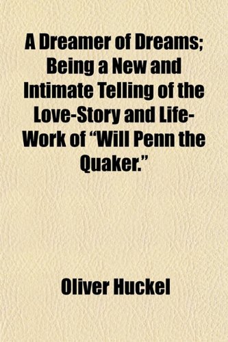 A Dreamer of Dreams; Being a New and Intimate Telling of the Love-Story and Life-Work of "Will Penn the Quaker." (9781154687057) by Huckel, Oliver