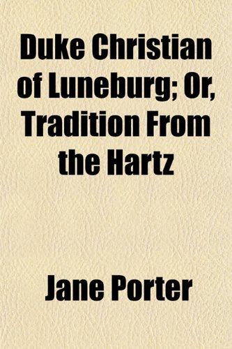 Duke Christian of Luneburg; Or, Tradition From the Hartz (9781154687460) by Porter, Jane