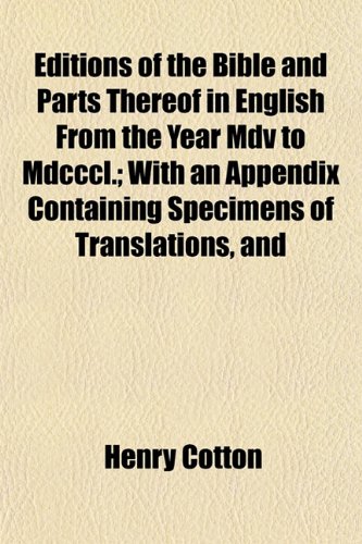 Editions of the Bible and Parts Thereof in English From the Year Mdv to Mdcccl.; With an Appendix Containing Specimens of Translations, and (9781154690484) by Cotton, Henry