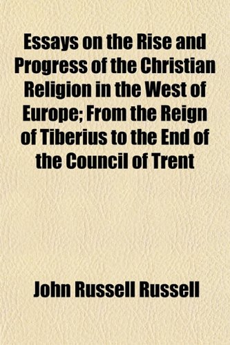Essays on the Rise and Progress of the Christian Religion in the West of Europe; From the Reign of Tiberius to the End of the Council of Trent (9781154698114) by Russell, John Russell