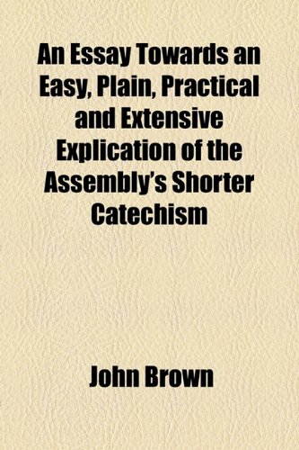 An Essay Towards an Easy, Plain, Practical and Extensive Explication of the Assembly's Shorter Catechism (9781154698343) by Brown, John