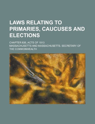 Laws Relating to Primaries, Caucuses and Elections; Chapter 835, Acts of 1913 (9781154700527) by Massachusetts