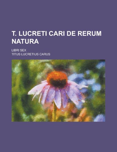T. Lucreti Cari de Rerum Natura; Libri Sex (9781154701425) by Lucretius