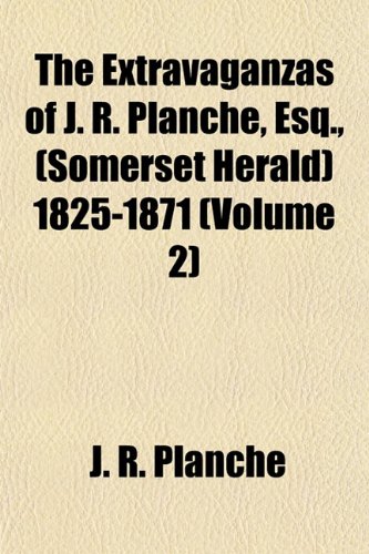 The Extravaganzas of J. R. PlanchÃ©, Esq., (Somerset Herald) 1825-1871 (Volume 2) (9781154701593) by PlanchÃ©, J. R.