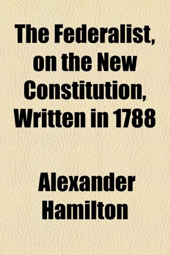 The Federalist, on the New Constitution, Written in 1788 (9781154704297) by Hamilton, Alexander