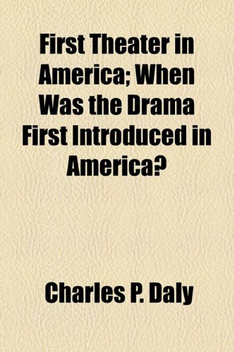 First Theater in America; When Was the Drama First Introduced in America? (9781154706727) by Daly, Charles P.