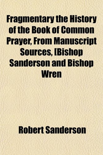 Fragmentary the History of the Book of Common Prayer, From Manuscript Sources, [Bishop Sanderson and Bishop Wren (9781154710595) by Sanderson, Robert