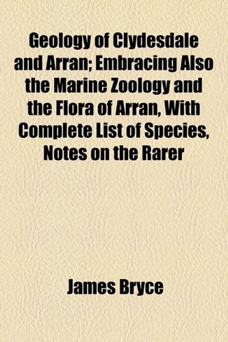 Geology of Clydesdale and Arran; Embracing Also the Marine Zoology and the Flora of Arran, With Complete List of Species, Notes on the Rarer (9781154715538) by Bryce, James