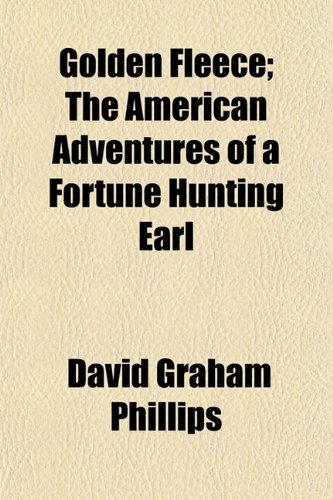 Golden Fleece; The American Adventures of a Fortune Hunting Earl (9781154717983) by Phillips, David Graham