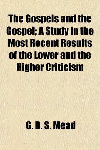 The Gospels and the Gospel; A Study in the Most Recent Results of the Lower and the Higher Criticism (9781154718751) by Mead, G. R. S.