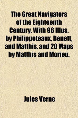 The Great Navigators of the Eighteenth Century. With 96 Illus. by Philippoteaux, Benett, and Matthis, and 20 Maps by Matthis and Morieu. (9781154720082) by Verne, Jules