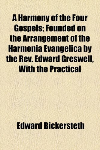 A Harmony of the Four Gospels; Founded on the Arrangement of the Harmonia Evangelica by the Rev. Edward Greswell, With the Practical (9781154723427) by Bickersteth, Edward
