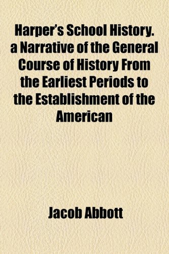Harper's School History. a Narrative of the General Course of History From the Earliest Periods to the Establishment of the American (9781154723601) by Abbott, Jacob