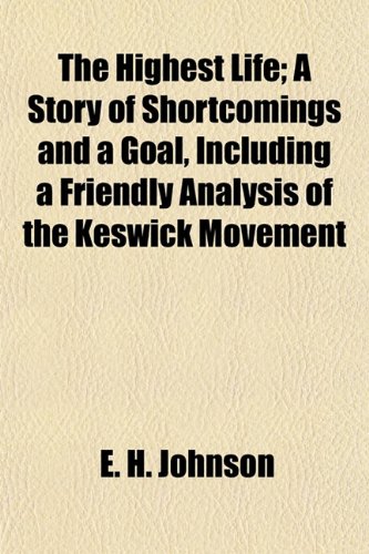 The Highest Life; A Story of Shortcomings and a Goal, Including a Friendly Analysis of the Keswick Movement (9781154726268) by Johnson, E. H.