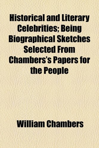 Historical and Literary Celebrities; Being Biographical Sketches Selected From Chambers's Papers for the People (9781154727685) by Chambers, William