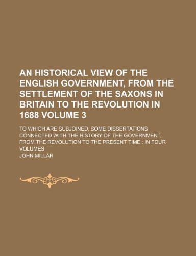 An historical view of the English government, from the settlement of the Saxons in Britain to the revolution in 1688; to which are subjoined, some ... government, from the revolution to Volume 3 (9781154728422) by John Millar