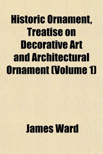 Historic Ornament, Treatise on Decorative Art and Architectural Ornament (Volume 1) (9781154728781) by Ward, James
