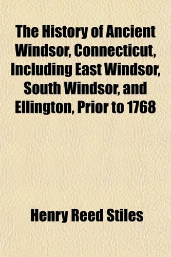 The History of Ancient Windsor, Connecticut, Including East Windsor, South Windsor, and Ellington, Prior to 1768 (9781154729740) by Stiles, Henry Reed