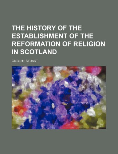 The History of the Establishment of the Reformation of Religion in Scotland (9781154731798) by Gilbert Stuart