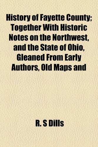 9781154731910: History of Fayette County; Together With Historic Notes on the Northwest, and the State of Ohio, Gleaned From Early Authors, Old Maps and