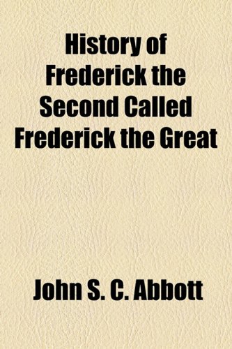 History of Frederick the Second Called Frederick the Great (9781154732269) by Abbott, John S. C.