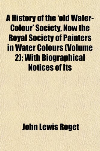 A History of the 'old Water-Colour' Society, Now the Royal Society of Painters in Water Colours (Volume 2); With Biographical Notices of Its (9781154735192) by Roget, John Lewis