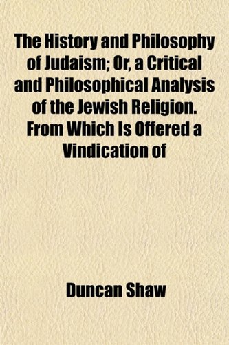 The History and Philosophy of Judaism; Or, a Critical and Philosophical Analysis of the Jewish Religion. From Which Is Offered a Vindication of (9781154738629) by Shaw, Duncan