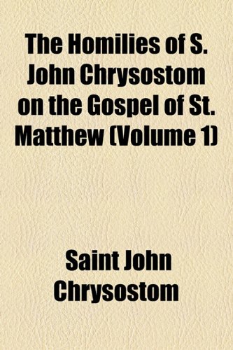 The Homilies of S. John Chrysostom on the Gospel of St. Matthew (Volume 1) (9781154739930) by John Chrysostom, Saint