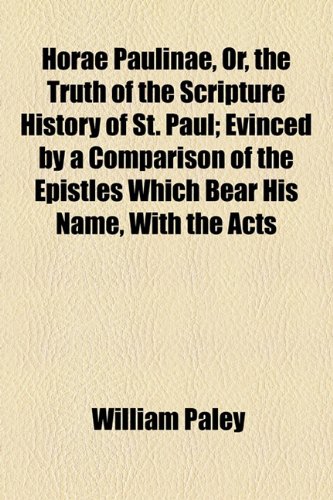 Horae Paulinae, Or, the Truth of the Scripture History of St. Paul; Evinced by a Comparison of the Epistles Which Bear His Name, With the Acts (9781154740240) by Paley, William