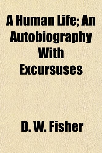 A Human Life; An Autobiography With Excursuses (9781154741711) by Fisher, D. W.