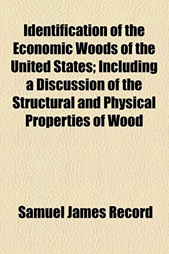 Identification of the Economic Woods of the United States; Including a Discussion of the Structural and Physical Properties of Wood - Record, Samuel James