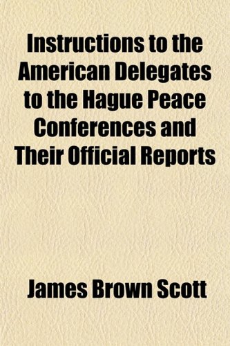 Instructions to the American Delegates to the Hague Peace Conferences and Their Official Reports (9781154747263) by Scott, James Brown