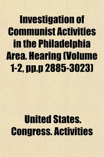 Investigation of Communist Activities in the Philadelphia Area. Hearing (Volume 1-2, pp.p 2885-3023) (9781154748956) by Activities, United States. Congress.