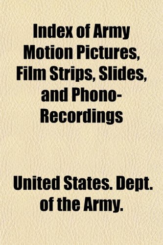 Index of Army Motion Pictures, Film Strips, Slides, and Phono-Recordings (9781154751208) by Army., United States. Dept. Of The