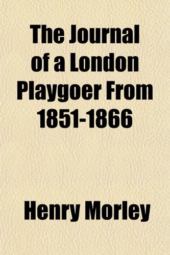 The Journal of a London Playgoer from 1851-1866 (9781154753554) by Morley, Henry