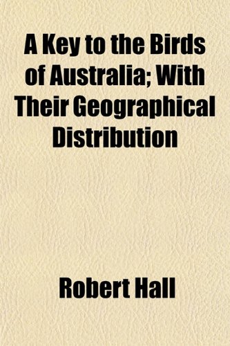 A Key to the Birds of Australia; With Their Geographical Distribution (9781154755541) by Hall, Robert