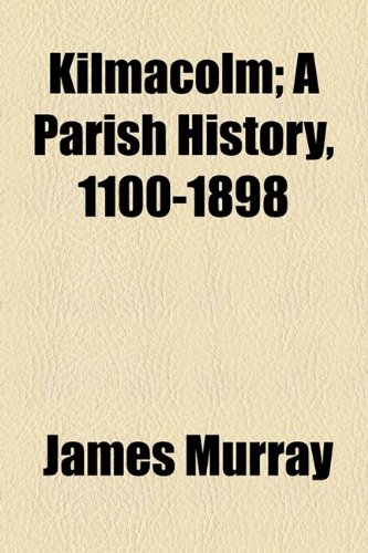 Kilmacolm; A Parish History, 1100-1898 (9781154755695) by Murray, James