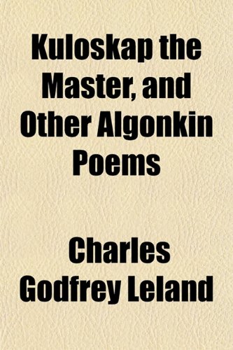 KulÃ³skap the Master, and Other Algonkin Poems (9781154756555) by Leland, Charles Godfrey