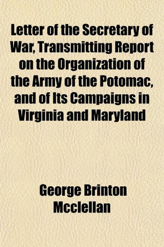 Letter of the Secretary of War, Transmitting Report on the Organization of the Army of the Potomac, and of Its Campaigns in Virginia and Maryland (9781154762198) by McClellan, George B.