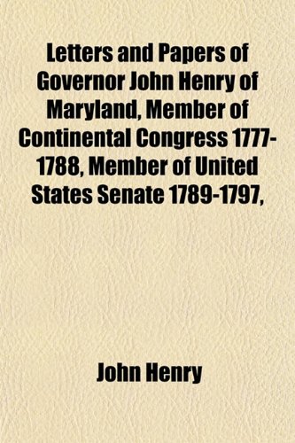 Letters and Papers of Governor John Henry of Maryland, Member of Continental Congress 1777-1788, Member of United States Senate 1789-1797, (9781154763645) by Henry, John