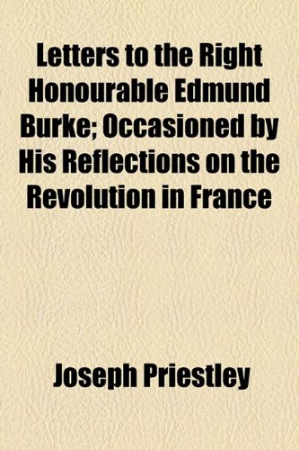 Letters to the Right Honourable Edmund Burke; Occasioned by His Reflections on the Revolution in France (9781154763935) by Priestley, Joseph
