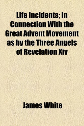 Life Incidents; In Connection With the Great Advent Movement as by the Three Angels of Revelation Xiv (9781154765595) by White, James