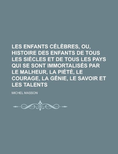 Les Enfants Celebres, Ou, Histoire Des Enfants de Tous Les Siecles Et de Tous Les Pays Qui Se Sont Immortalises Par Le Malheur, La Piete, Le Courage, (9781154771145) by Dept, Boston Election; Masson, Michel