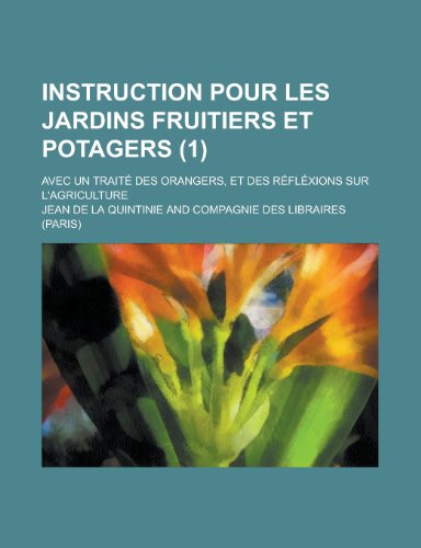 Instruction Pour Les Jardins Fruitiers Et Potagers; Avec Un Traite Des Orangers, Et Des Reflexions Sur L'Agriculture (1 ) (9781154771169) by Dept, Boston Election; Quintinie, Jean De La