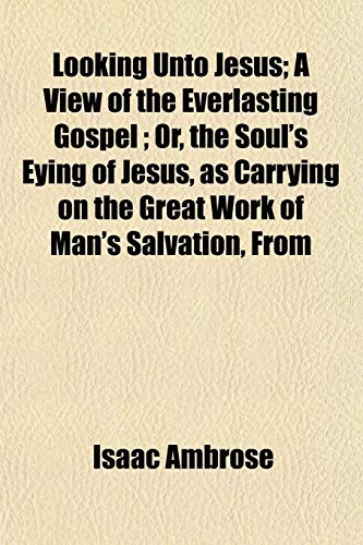 9781154773699: Looking Unto Jesus; A View of the Everlasting Gospel; Or, the Soul's Eying of Jesus, as Carrying on the Great Work of Man's Salvation, from