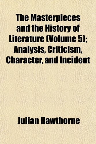 The Masterpieces and the History of Literature (Volume 5); Analysis, Criticism, Character, and Incident (9781154780208) by Hawthorne, Julian