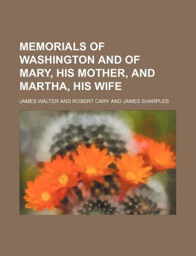 Memorials of Washington and of Mary, his mother, and Martha, his wife (9781154785388) by Walter, James